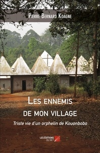 Pierre bernard Koagne - Les ennemis de mon village - Triste vie d'un orphelin de Kouonbobo.