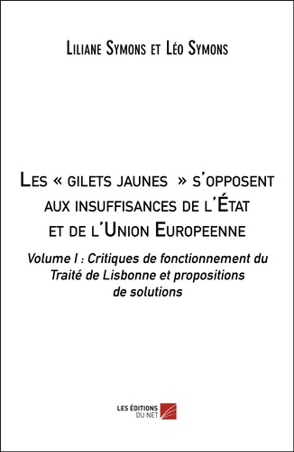 Liliane Symons et Léo Symons - Les "gilets jaunes" s'opposent aux insuffisances de l'État et de l'Union Européenne - Volume 1, Critique de fonctionnement du Traité de Lisbonne et propositions de solutions.