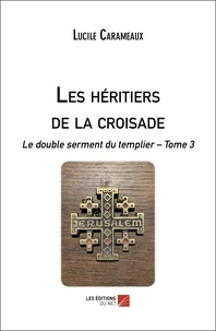 Lucile Carameaux - Les héritiers de la croisade - Le double serment du templier – Tome 3.