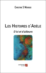 Christine S. Moiroux - Les Histoires d'Adèle - D’ici et d’ailleurs.