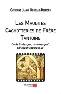 Catherine Jeanne Dunouau-Desmond - Les Maudites Cachotteries de Frère Tantoine - Conte burlesque, tantoinesque*, philosophicoupresque*.