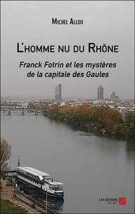 Michel Allou - Les nouvelles enquêtes de Franck Fotrin  : L'homme nu du Rhône.
