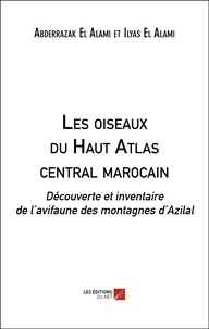 Abderrazak El Alami et Ilyas El Alami - Les oiseaux du Haut Atlas central marocain - Découverte et inventaire de l’avifaune des montagnes d’Azilal.