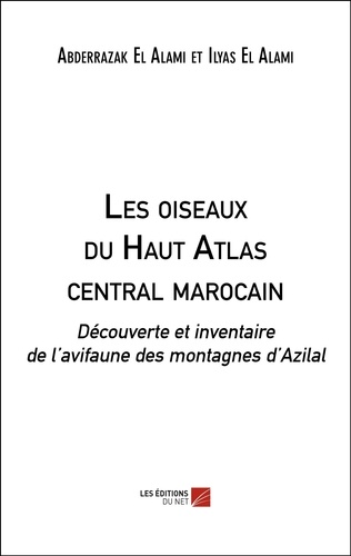 Abderrazak El Alami et Ilyas El Alami - Les oiseaux du Haut Atlas central marocain - Découverte et inventaire de l’avifaune des montagnes d’Azilal.