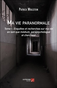 Patrick Wollstein - Ma vie paranormale - Tome 1, Enquêtes et recherches sur ma vie en tant que médium, parapsychologue et chercheur.