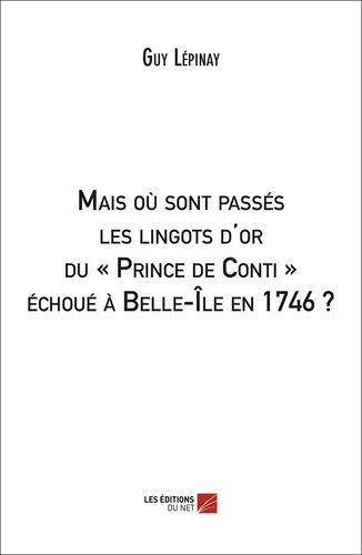 Guy Lépinay - Mais où sont passés les lingots d'or du "Prince de Conti" échoué à Belle-Ile en 1746 ?.