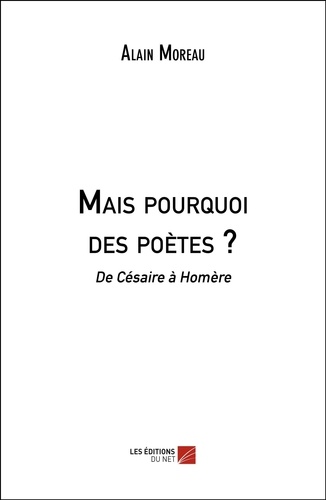 Alain Moreau - Mais pourquoi des poètes ? - De Césaire à Homère.