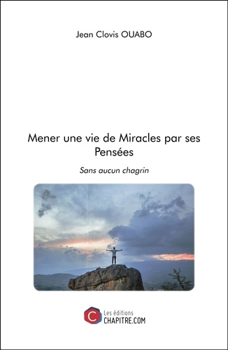 Jean Clovis Ouabo - Mener une vie de Miracles par ses Pensées - Sans aucun chagrin.
