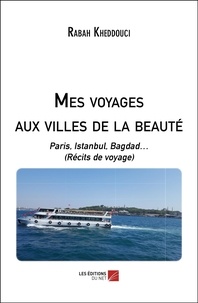 Rabah Kheddouci - Mes voyages aux villes de la beauté - Paris, Istanbul, Bagdad… (Récits de voyage).