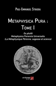 Paul-Emmanuel Stradda - Metaphysica Pura ou plutôt Metaphysica Perennis Universalis (La métaphysique pérenne, sagesse et science) - Tome 1.
