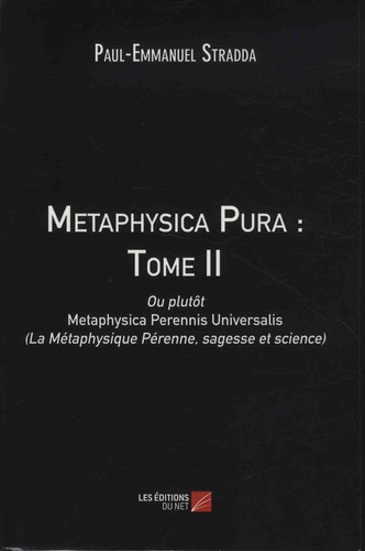 Metaphysica Pura ou plutôt Metaphysica Perennis Universalis (La métaphysique pérenne, sagesse et science). Tome 2