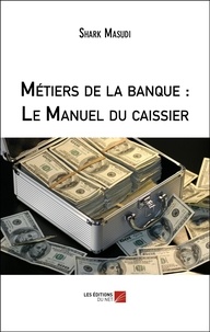 Shark Masudi - Métiers de la banque : Le Manuel du caissier.