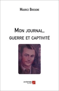 Maurice Brieugne - Mon journal, guerre et captivité.
