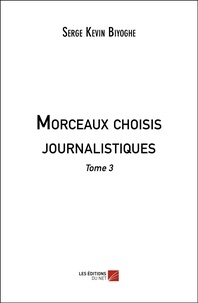 Serge Kevin Biyoghe - Morceaux choisis journalistiques Tome 3 : .