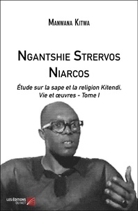 Manwana Kitwa - Ngantshie Strervos Niarcos - Étude sur la sape et la religion Kitendi, Vie et œuvres - Tome I.