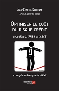 Jean-Charles Delaunay - Optimiser le coût du risque crédit - Sous Bâle 3, IFRS 9 et la BCE - exemple en banque de détail.