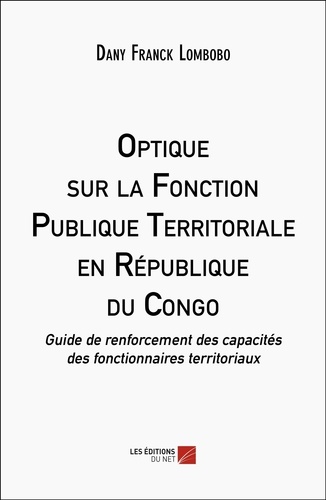 Optique sur la Fonction Publique Territoriale en République du Congo. Guide de renforcement des capacités des fonctionnaires territoriaux
