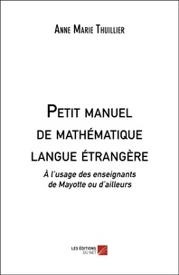 Anne-Marie Thuillier - Petit manuel de mathématique langue étrangère - A l'usage des enseignants de Mayotte ou d'ailleurs.