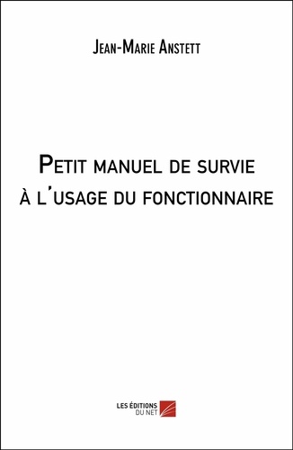 Jean-marie Anstett - Petit manuel de survie à l'usage du fonctionnaire.