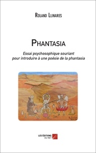 Roland Llinares - Phantasia. Essai psychosophique souriant pour introduire à une poésie de la phantasia.