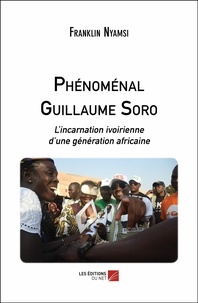 Franklin Nyamsi - Phénoménal Guillaume Soro - L’incarnation ivoirienne d’une génération africaine.