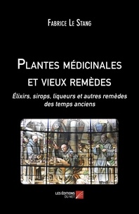 Fabrice Le Stang - Plantes médicinales et vieux remèdes - Elixirs, sirops, liqueurs et autres remèdes des temps anciens.