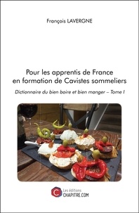 François Lavergne - Pour les apprentis de France en formation de cavistes sommeliers - Dictionnaire du bien boire et bien manger Tome 1.