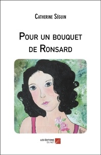Catherine Séguin - Pour un bouquet de Ronsard.