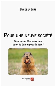 Dan de La Loire - Pour une neuve société - Femmes et Hommes unis pour de bon et pour le bon ?.