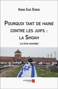 Ayama Esaïe Djokou - Pourquoi tant de haine contre les juifs : la Shoah - Le livre mondial.