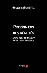 Guy Aurélien Biantsissila - Prisonniers des réalités - Le malheur de ne croire qu'en ce qui est visible.