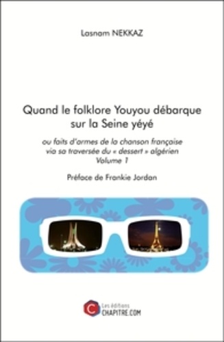 Lasnam Nekkaz - Quand le folklore youyou débarque sur la Seine yéyé ou faits d'armes de la chanson française via sa traversée du "désert" algérien - Volume 1.