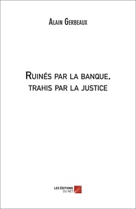 Alain Gerbeaux - Ruinés par la banque, trahis par la justice.
