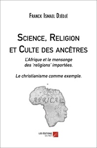 Franck Ismael Djédjé - Science, Religion et Culte des ancêtres - L’Afrique et le mensonge des "religions" importées.