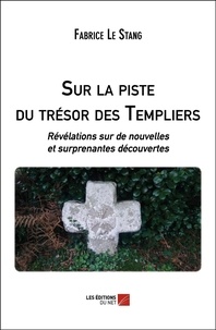Fabrice Le Stang - Sur la piste du trésor des Templiers - Révélations sur de nouvelles et surprenantes découvertes.
