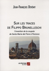 Jean-François Devémy - Sur les traces de Filippo Brunelleschi - L'invention de la coupole de Santa Maria del Fiore à Florence.