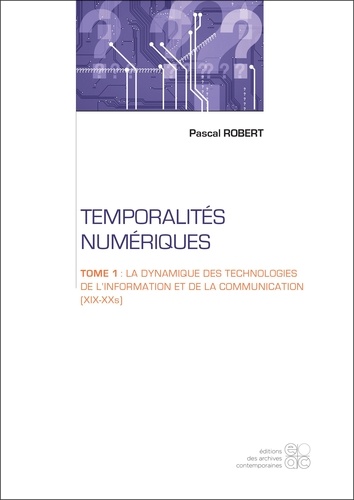 Pascal Robert - Temporalités numériques - Tome 1, La dynamique des technologies de l'information et de la communication (XIXe-XXe siècles).