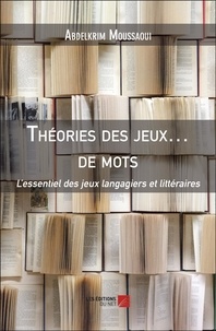 Abdelkrim Moussaoui - Théories des jeux… de mots - L'essentiel des jeux langagiers et littéraires.