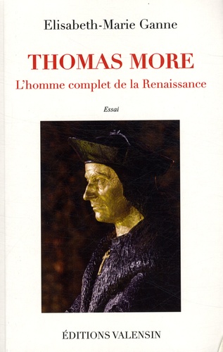 Elisabeth-Marie Ganne - Thomas More - L'homme complet de la Renaissance.