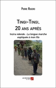 Pierre Rugero - Tingi-Tingi, 20 ans après - Inzira ndende : La longue marche expliquée à mon fils.
