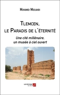 Mohamed Medjahdi - Tlemcen, le Paradis de l'éternité - Une cité millénaire, un musée à ciel ouvert.
