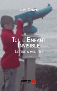 Laurie Couvrat - Toi, l'Enfant Invisible - Lettre à mon fils.