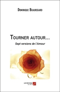Dominique Beauregard - Tourner autour... - Sept versions de l’Amour.