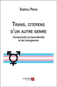Gabrielle Poulin - Trans, citoyens d'un autre genre - Comprendre la transidentité et les transgenres.