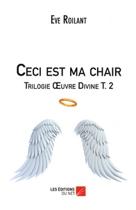Eve Roilant - Trilogie Oeuvre Divine Tome 2 : Ceci est ma chair.