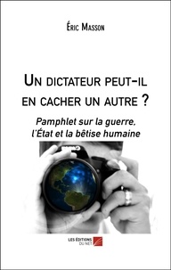 Eric Masson - Un dictateur peut-il en cacher un autre ? - Pamphlet sur la guerre, l’État et la bêtise humaine.