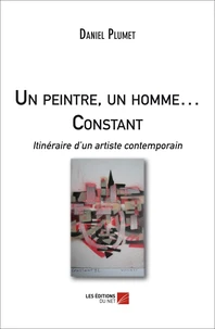 Un peintre, un homme . Constant - Itinéraire d'un artiste contemporain