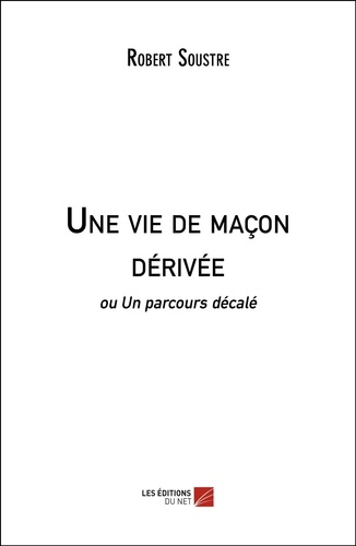 Robert Soustre - Une vie de maçon dérivée - ou Un parcours décalé.