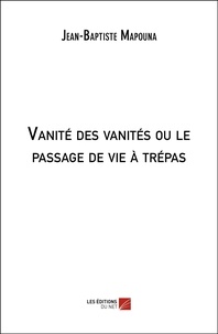 Jean-Baptiste Mapouna - Vanité des vanités ou le passage de vie à trépas.