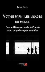 Jordan Goulet - Voyage parmi les visages du monde - Douce Découverte de la Poésie avec un poème par semaine.